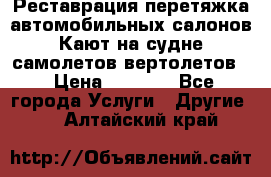 Реставрация,перетяжка автомобильных салонов.Кают на судне,самолетов,вертолетов  › Цена ­ 2 000 - Все города Услуги » Другие   . Алтайский край